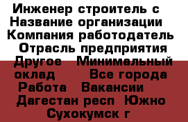 Инженер-строитель с › Название организации ­ Компания-работодатель › Отрасль предприятия ­ Другое › Минимальный оклад ­ 1 - Все города Работа » Вакансии   . Дагестан респ.,Южно-Сухокумск г.